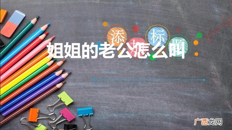 姐姐的丈夫怎么叫法 姐姐的老公怎么叫