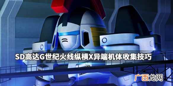 SD高达G世纪火线纵横X异端机体收集技巧 SD高达G世纪火线纵横X异端任务怎么过