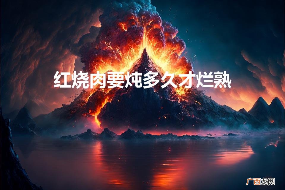 红烧肉要炖多久才烂熟窍门 红烧肉要炖多久才烂熟