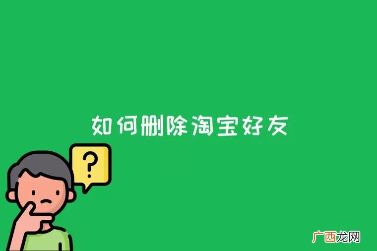手机淘宝删除好友功能有哪些 如何删除淘宝好友