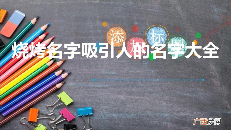 过目不忘的烧烤店名字有哪些 烧烤名字吸引人的名字大全