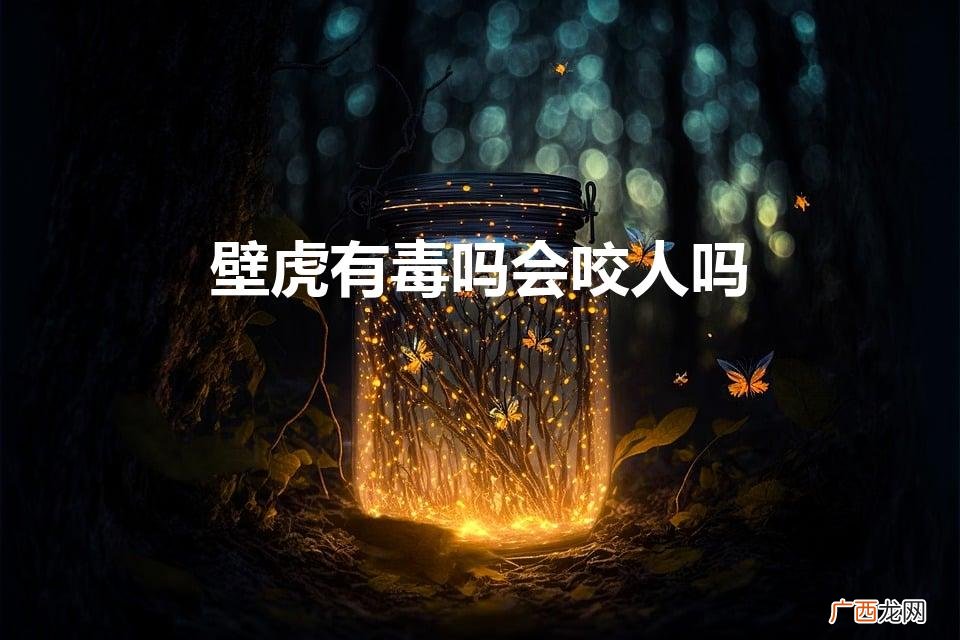 壁虎会不会咬人,有没有毒 壁虎有毒吗会咬人吗