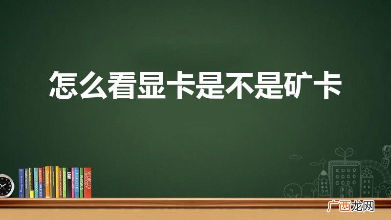 如何分辨显卡是不是矿卡 怎么看显卡是不是矿卡