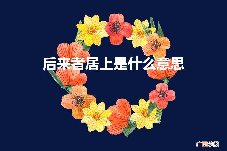 什么叫后来居上 后来者居上是什么意思