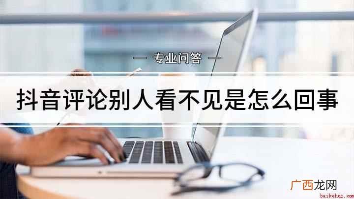 抖音评论别人看不见为什么会这样 抖音评论别人看不见是怎么回事