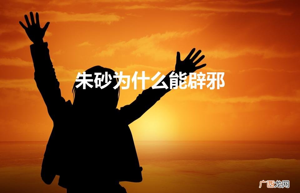 朱砂为啥能辟邪啊 朱砂为什么能辟邪