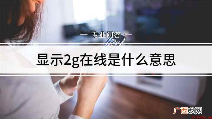 2G在线就是手机使用2G网络下登录的QQ 显示2g在线是什么意思