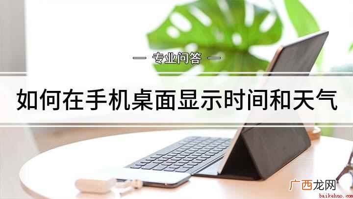 手机桌面上的时间和天气怎么找回 如何在手机桌面显示时间和天气
