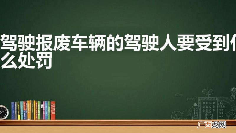 驾驶报废车辆的驾驶人要受到什么处罚