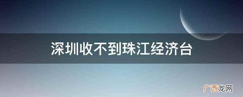 深圳广播收不到珠江经济台的原因 深圳收不到珠江经济台