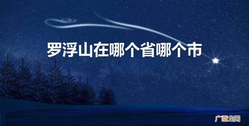 罗浮山属于哪里哪个省份 罗浮山在哪个省哪个市