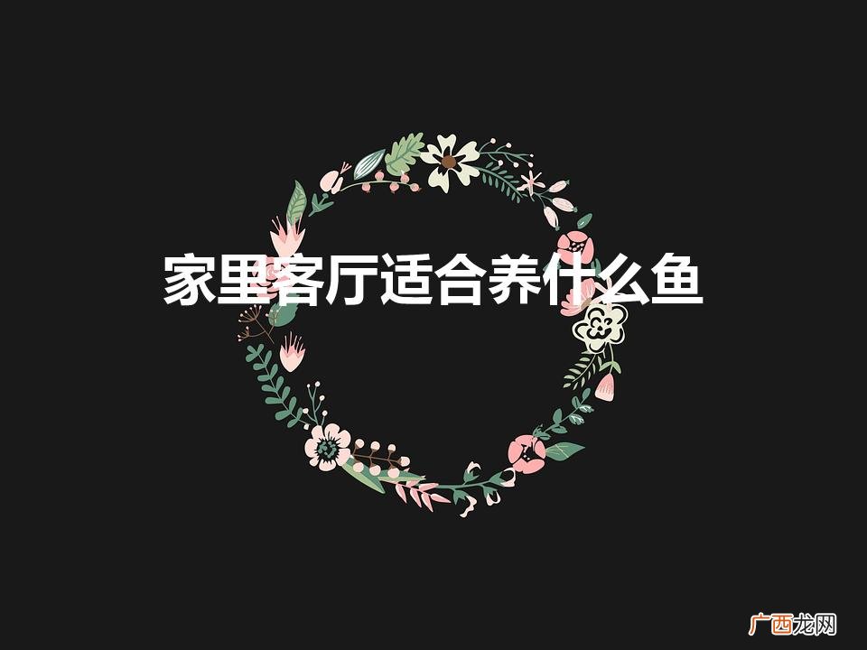 客厅适合养什么鱼招财 家里客厅适合养什么鱼