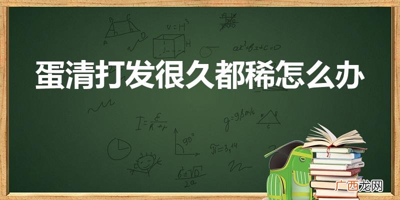 蛋清越打越稀什么原因 蛋清打发很久都稀怎么办