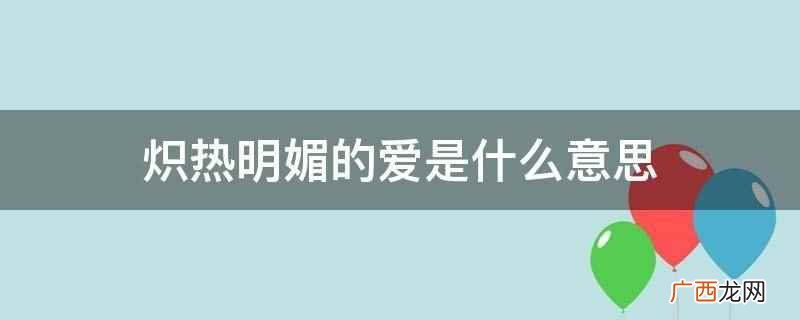 炽热明媚的爱是指两个相爱的恋人 炽热明媚的爱是什么意思