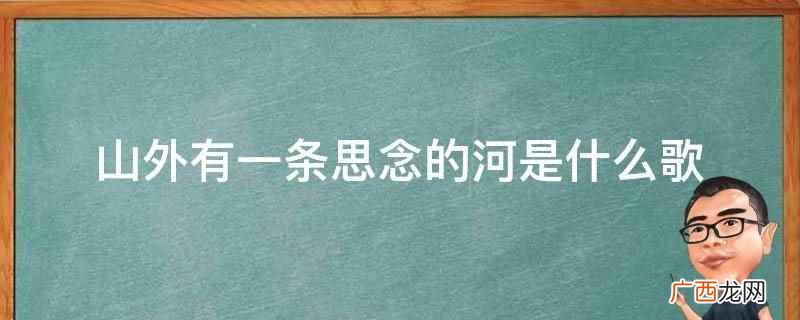 山外有一条思念的河是歌曲 山外有一条思念的河是什么歌