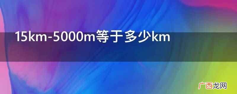 15km 15km-5000m等于多少km