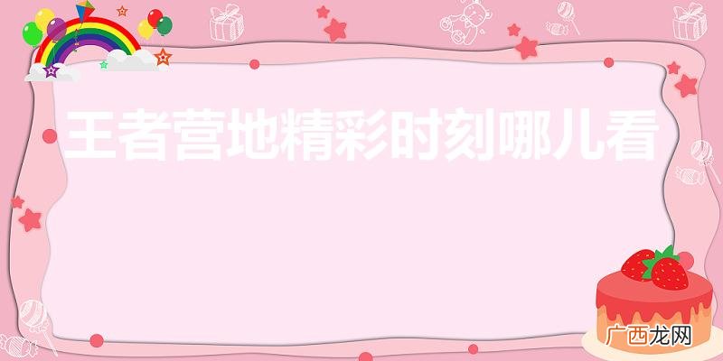王者精彩时刻在哪里 王者营地精彩时刻哪儿看