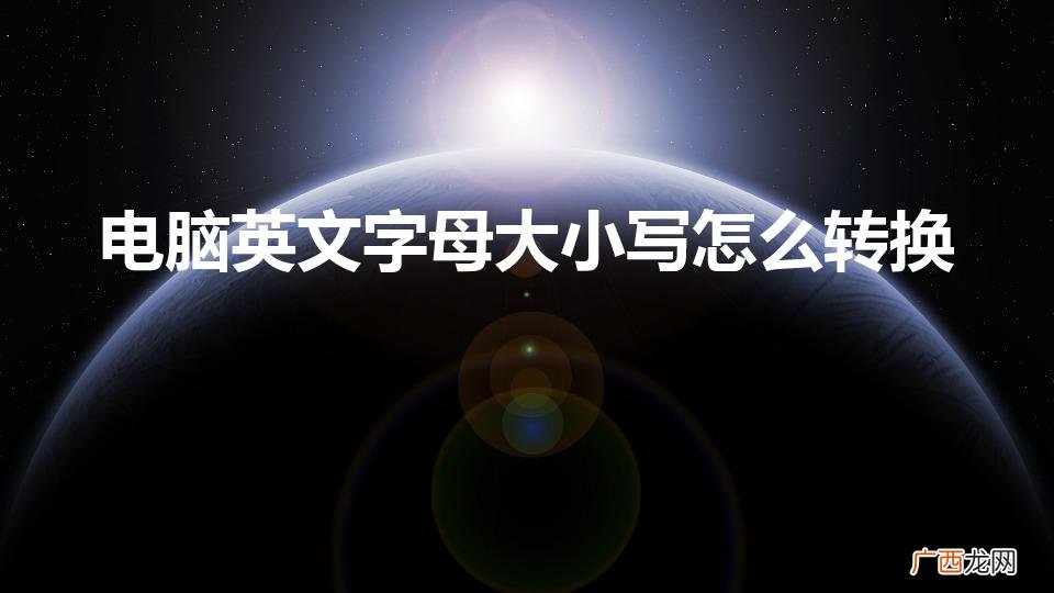电脑字母大小写怎么转换 电脑英文字母大小写怎么转换