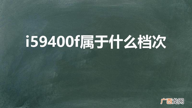 i5 9400F怎么样 i59400f属于什么档次