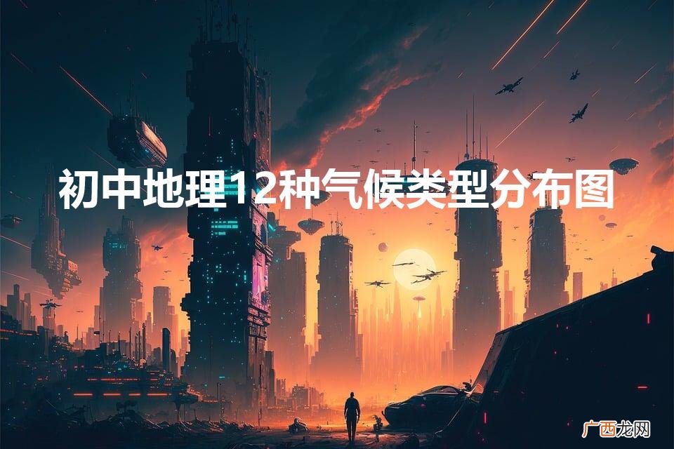 初中地理12种气候类型特点 初中地理12种气候类型分布图
