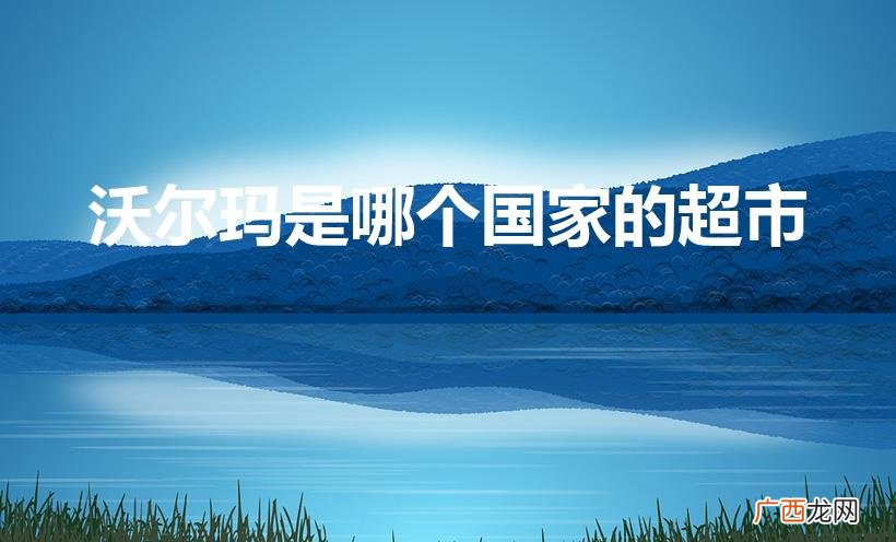 是美国一个超市的名字吗 沃尔玛是哪个国家的超市