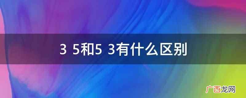 5 4和5 3哪个大 5 3和3 5什么区别