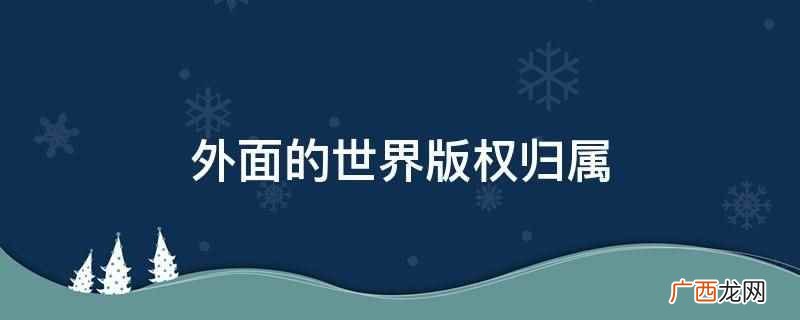 外面的世界版权归属乐华娱乐、演唱者以及翻唱歌曲的版权方所有