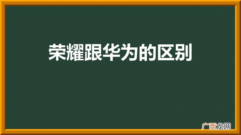 荣耀跟华为有什么区别 荣耀跟华为的区别