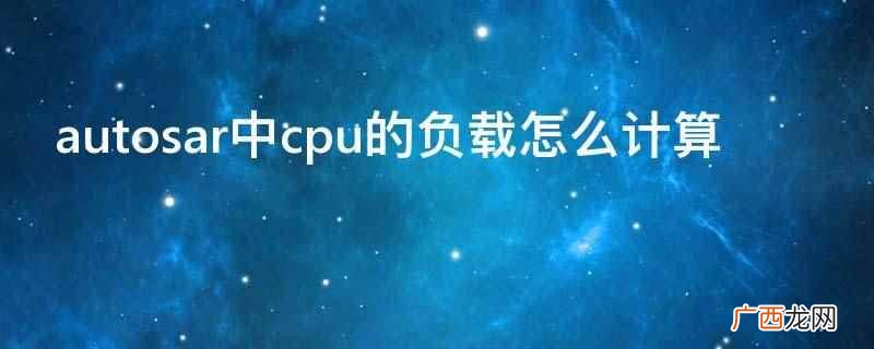 autosar中cpu的负载可以用CPU一段工作时间与该时间 autosar中cpu的负载怎么计算