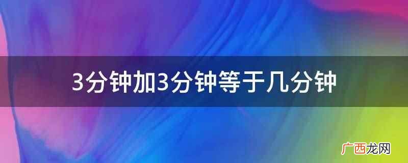 分钟加3分钟等于6分钟 3分钟加3分钟等于几分钟