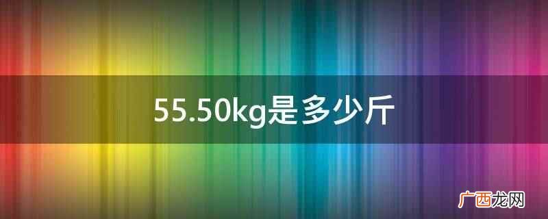 国际单位制词头的基本单位 55.50kg是多少斤