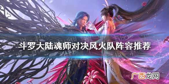 斗罗大陆魂师对决风火队阵容推荐 斗罗大陆魂师对决风火队怎么玩