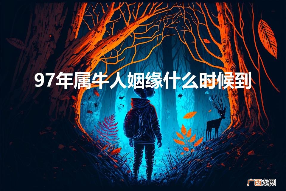 97年属牛人姻缘什么时候到2022年是什么年 97年属牛人姻缘什么时候到