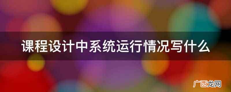 课程设计中系统运行情况 课程设计中系统运行情况写什么