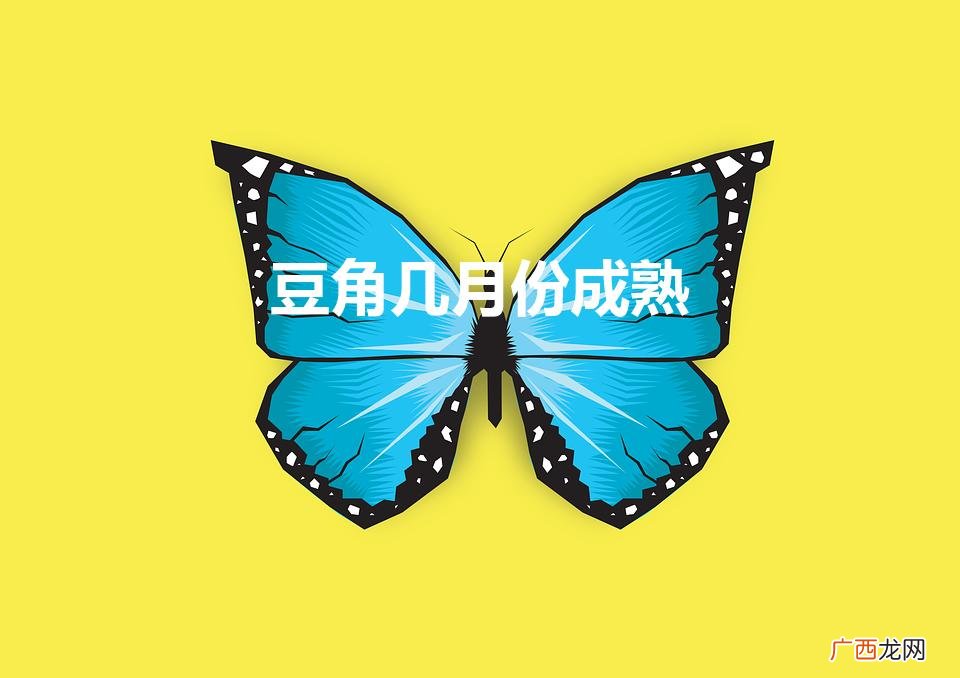 豆角几月份成熟（豆角几月份成熟期)