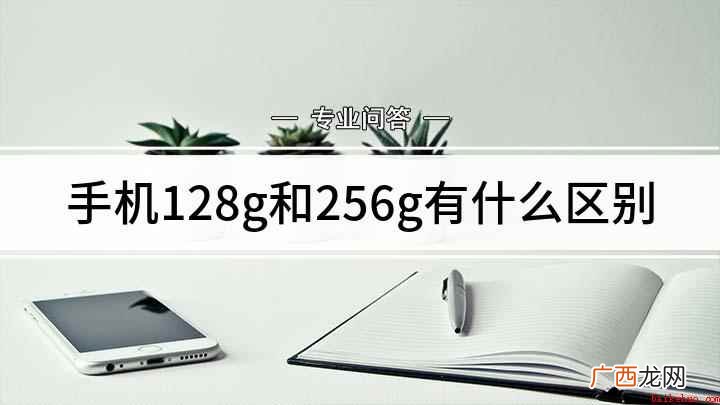 128g和256g有什么区别 手机128g和256g有什么区别
