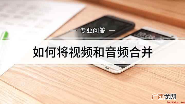 如何将音频和视频合并 如何将视频和音频合并