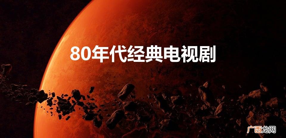 80年代经典电视剧排行榜前十名 80年代经典电视剧