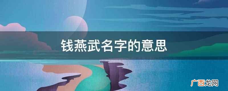 钱字最早见于战国文字,本义为农田农具名,指类似铁锹一类的农具 钱燕武名字的意思