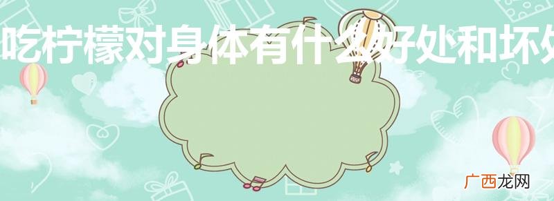 吃柠檬的好处和坏处 吃柠檬对身体有什么好处和坏处