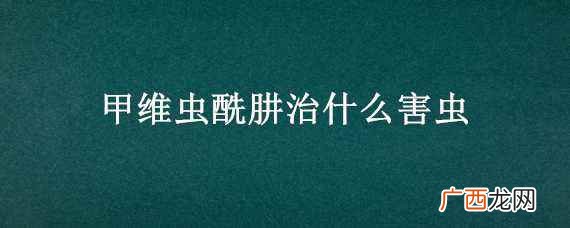 甲维盐阿维菌素苯甲酸盐的功效 甲维虫酰肼治什么害虫