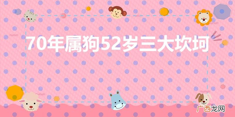 70年属狗52岁三大坎坷