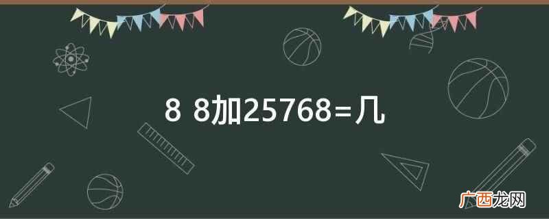 加法是基本的四则运算之一 8+8加25768=几