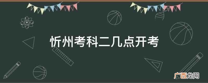 忻州科二早上几点开考考试时间 忻州考科二几点开考