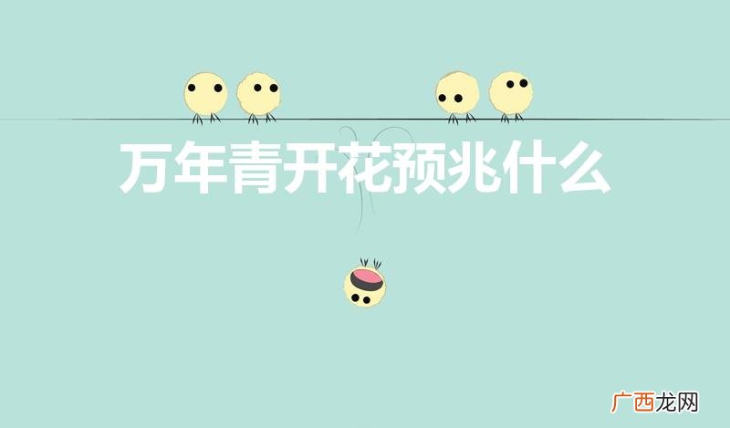 多年生草本植物万年青开花预兆什么 万年青开花预兆什么
