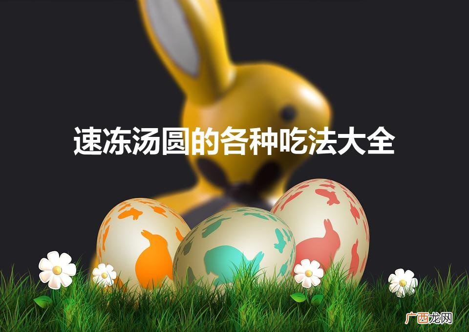 汤圆的11种吃法 速冻汤圆的各种吃法大全
