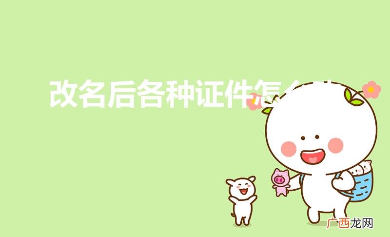 改了名字之后需要改哪些证件 改名后各种证件怎么改