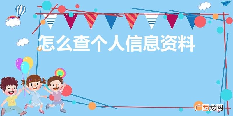 个人信息查询怎么查 怎么查个人信息资料