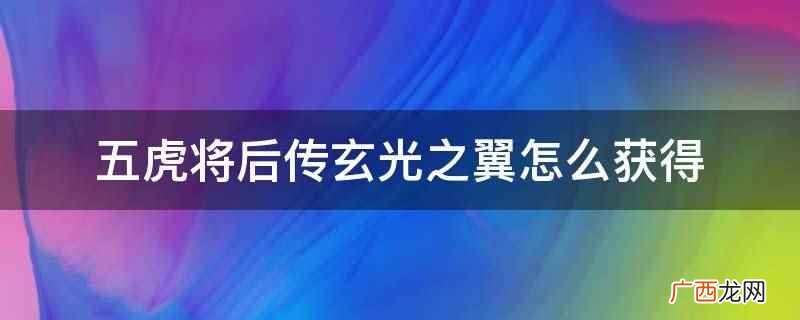 五虎将后传玄光之翼获取方法 五虎将后传玄光之翼怎么获得