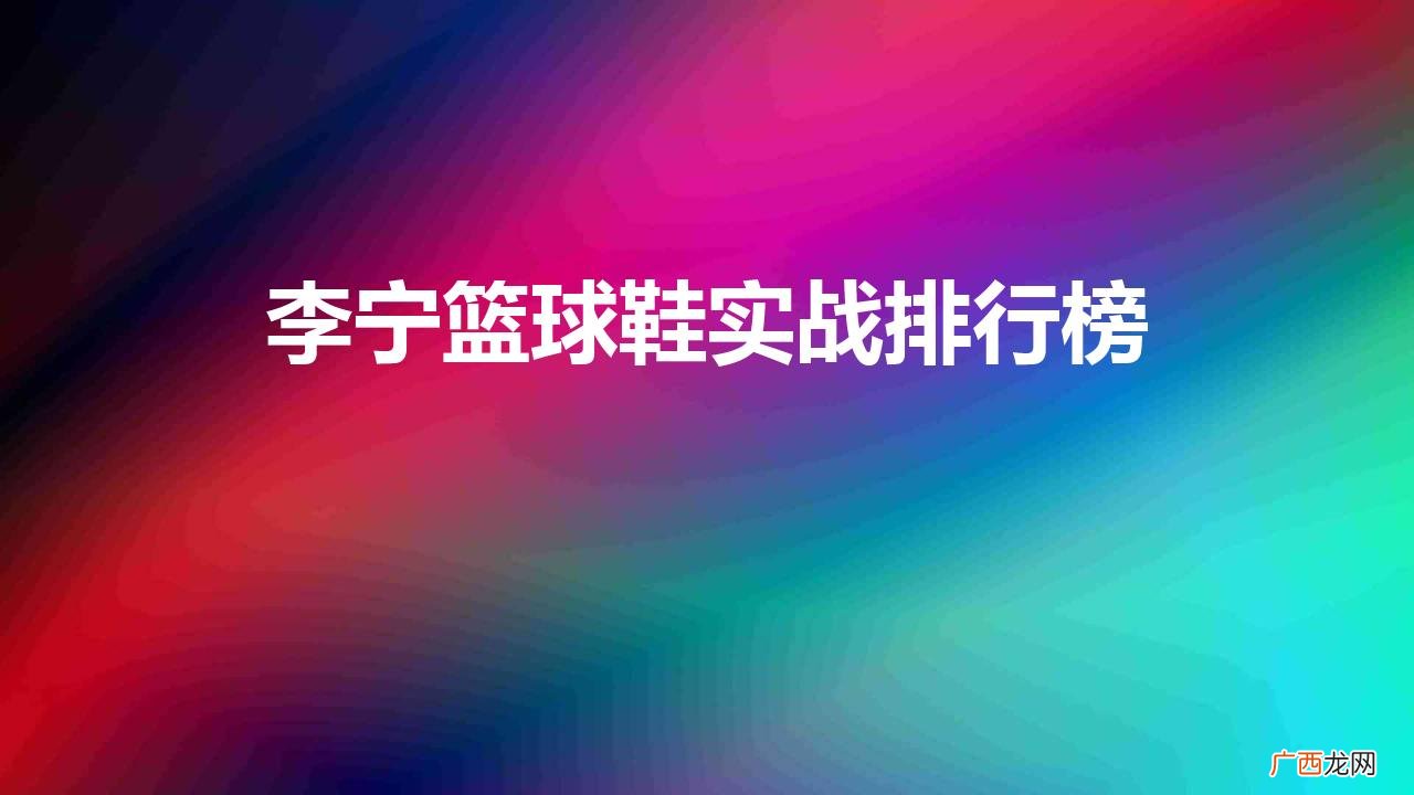 李宁哪个系列篮球鞋适合实战穿 李宁篮球鞋实战排行榜